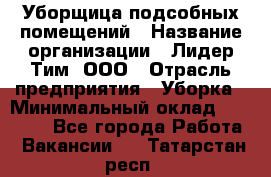 Уборщица подсобных помещений › Название организации ­ Лидер Тим, ООО › Отрасль предприятия ­ Уборка › Минимальный оклад ­ 27 500 - Все города Работа » Вакансии   . Татарстан респ.